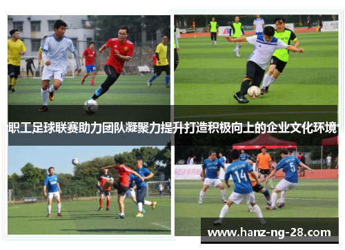 职工足球联赛助力团队凝聚力提升打造积极向上的企业文化环境 职工足球联赛助力团队凝聚力提升打造积极向上的企业文化环境