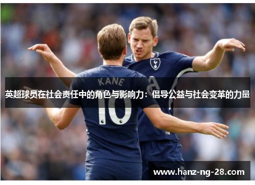 英超球员在社会责任中的角色与影响力:倡导公益与社会变革的力量 英超球员在社会责任中的角色与影响力:倡导公益与社会变革的力量