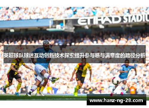 英超球队球迷互动创新技术探索提升参与感与满意度的路径分析 英超球队球迷互动创新技术探索提升参与感与满意度的路径分析