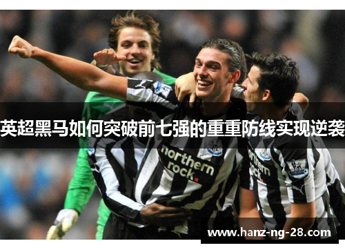 英超黑马如何突破前七强的重重防线实现逆袭 英超黑马如何突破前七强的重重防线实现逆袭