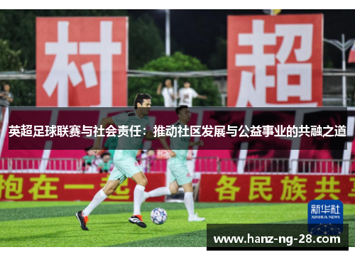 英超足球联赛与社会责任:推动社区发展与公益事业的共融之道 英超足球联赛与社会责任:推动社区发展与公益事业的共融之道