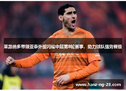 莱昂纳多带领亚泰外援闪耀中超第8轮赛事,助力球队强势晋级 莱昂纳多带领亚泰外援闪耀中超第8轮赛事,助力球队强势晋级