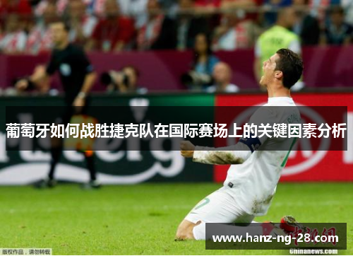 葡萄牙如何战胜捷克队在国际赛场上的关键因素分析 葡萄牙如何战胜捷克队在国际赛场上的关键因素分析