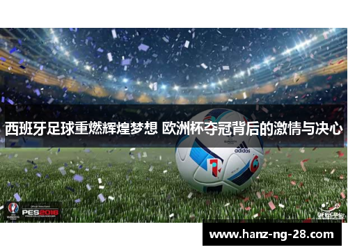 西班牙足球重燃辉煌梦想 欧洲杯夺冠背后的激情与决心 西班牙足球重燃辉煌梦想 欧洲杯夺冠背后的激情与决心