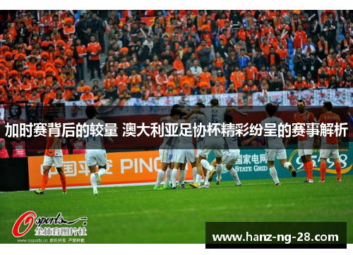 加时赛背后的较量 澳大利亚足协杯精彩纷呈的赛事解析 加时赛背后的较量 澳大利亚足协杯精彩纷呈的赛事解析