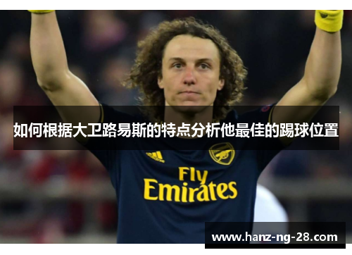 如何根据大卫路易斯的特点分析他最佳的踢球位置