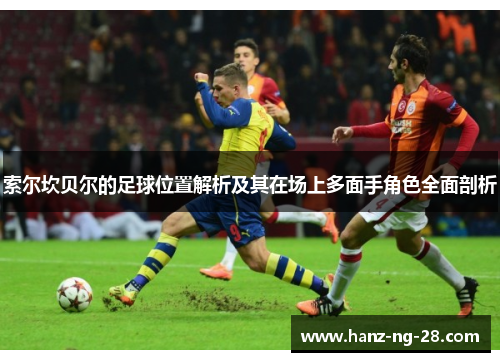 索尔坎贝尔的足球位置解析及其在场上多面手角色全面剖析 索尔坎贝尔的足球位置解析及其在场上多面手角色全面剖析