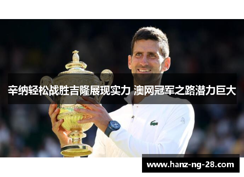 辛纳轻松战胜吉隆展现实力 澳网冠军之路潜力巨大 辛纳轻松战胜吉隆展现实力 澳网冠军之路潜力巨大