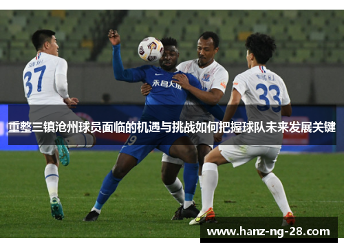 重整三镇沧州球员面临的机遇与挑战如何把握球队未来发展关键 重整三镇沧州球员面临的机遇与挑战如何把握球队未来发展关键