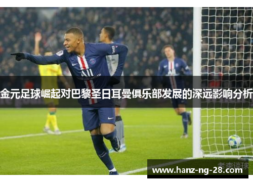 金元足球崛起对巴黎圣日耳曼俱乐部发展的深远影响分析 金元足球崛起对巴黎圣日耳曼俱乐部发展的深远影响分析