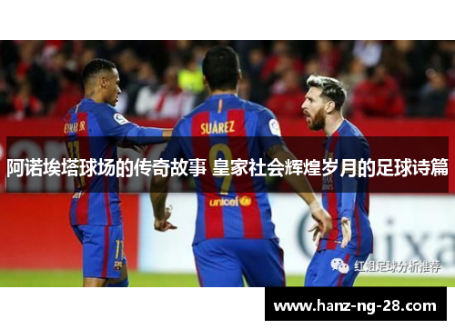 阿诺埃塔球场的传奇故事 皇家社会辉煌岁月的足球诗篇 阿诺埃塔球场的传奇故事 皇家社会辉煌岁月的足球诗篇