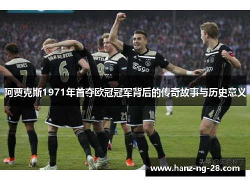 阿贾克斯1971年首夺欧冠冠军背后的传奇故事与历史意义 阿贾克斯1971年首夺欧冠冠军背后的传奇故事与历史意义
