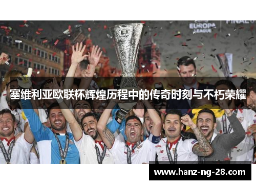 塞维利亚欧联杯辉煌历程中的传奇时刻与不朽荣耀 塞维利亚欧联杯辉煌历程中的传奇时刻与不朽荣耀