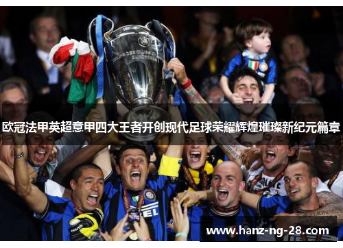 欧冠法甲英超意甲四大王者开创现代足球荣耀辉煌璀璨新纪元篇章 欧冠法甲英超意甲四大王者开创现代足球荣耀辉煌璀璨新纪元篇章