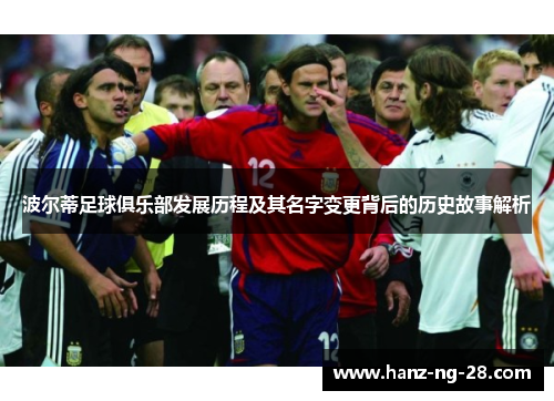 波尔蒂足球俱乐部发展历程及其名字变更背后的历史故事解析