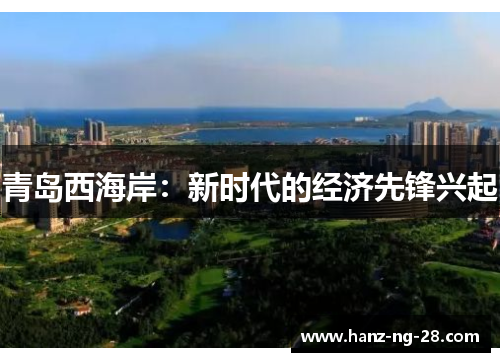 青岛西海岸:新时代的经济先锋兴起 青岛西海岸:新时代的经济先锋兴起