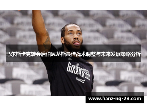 马尔斯卡克转会后伯恩茅斯最佳战术调整与未来发展策略分析