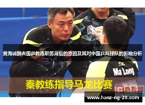 黄海诚辞去国乒教练职务背后的原因及其对中国乒乓球队的影响分析 黄海诚辞去国乒教练职务背后的原因及其对中国乒乓球队的影响分析