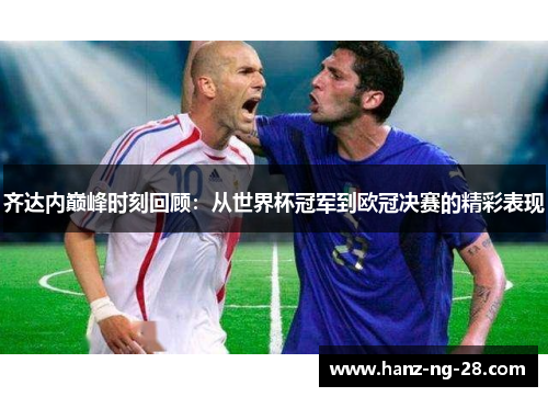 齐达内巅峰时刻回顾:从世界杯冠军到欧冠决赛的精彩表现 齐达内巅峰时刻回顾:从世界杯冠军到欧冠决赛的精彩表现