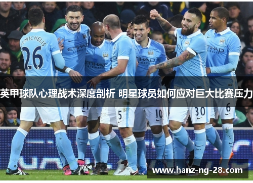 英甲球队心理战术深度剖析 明星球员如何应对巨大比赛压力 英甲球队心理战术深度剖析 明星球员如何应对巨大比赛压力