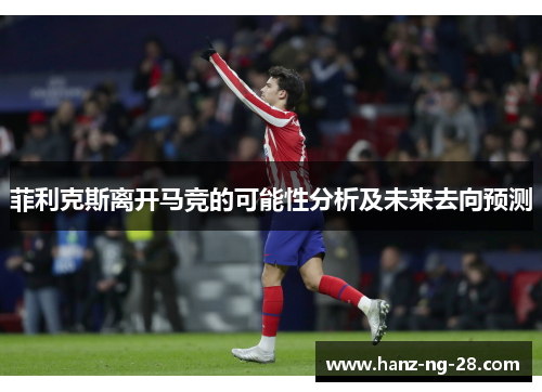 菲利克斯离开马竞的可能性分析及未来去向预测