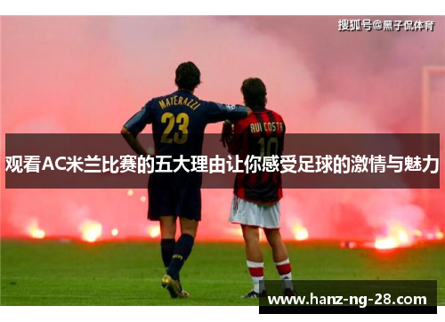 观看AC米兰比赛的五大理由让你感受足球的激情与魅力 观看AC米兰比赛的五大理由让你感受足球的激情与魅力