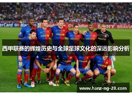 西甲联赛的辉煌历史与全球足球文化的深远影响分析 西甲联赛的辉煌历史与全球足球文化的深远影响分析