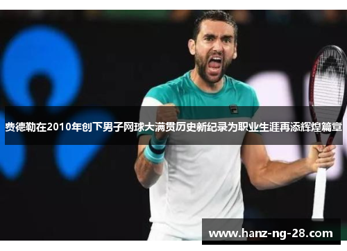 费德勒在2010年创下男子网球大满贯历史新纪录为职业生涯再添辉煌篇章 费德勒在2010年创下男子网球大满贯历史新纪录为职业生涯再添辉煌篇章