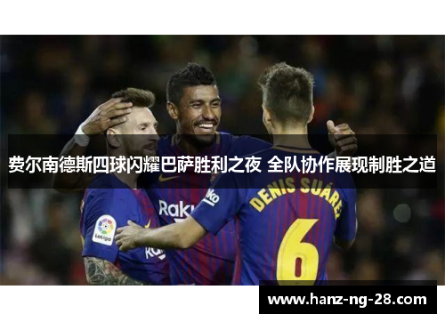 费尔南德斯四球闪耀巴萨胜利之夜 全队协作展现制胜之道