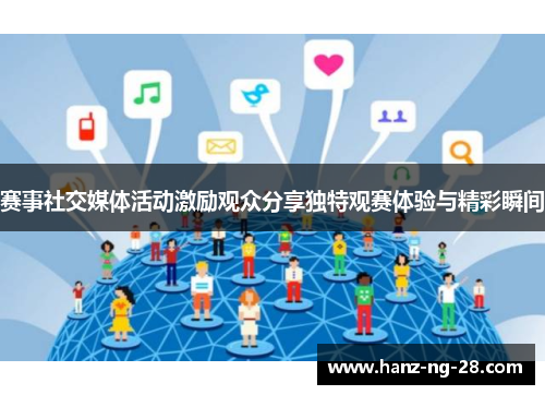 赛事社交媒体活动激励观众分享独特观赛体验与精彩瞬间 赛事社交媒体活动激励观众分享独特观赛体验与精彩瞬间