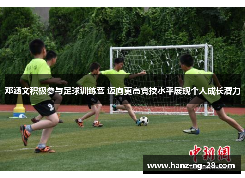 邓涵文积极参与足球训练营 迈向更高竞技水平展现个人成长潜力