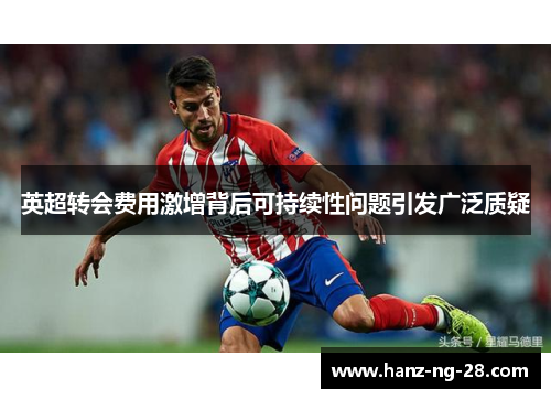 英超转会费用激增背后可持续性问题引发广泛质疑
