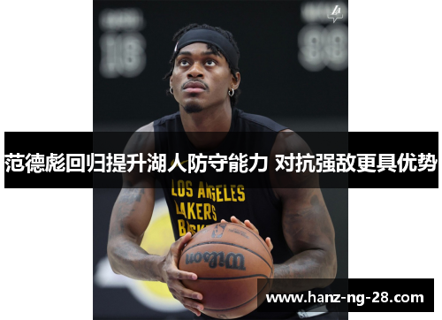 范德彪回归提升湖人防守能力 对抗强敌更具优势 范德彪回归提升湖人防守能力 对抗强敌更具优势