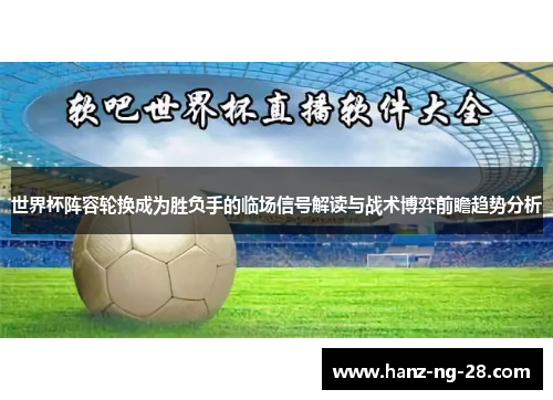 世界杯阵容轮换成为胜负手的临场信号解读与战术博弈前瞻趋势分析