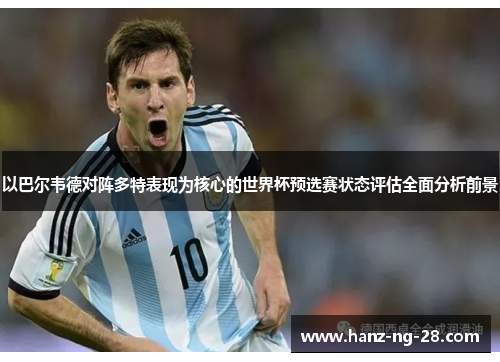 以巴尔韦德对阵多特表现为核心的世界杯预选赛状态评估全面分析前景