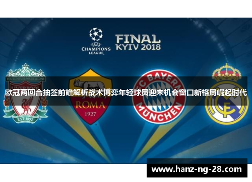 欧冠两回合抽签前瞻解析战术博弈年轻球员迎来机会窗口新格局崛起时代