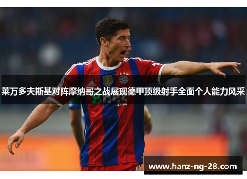 莱万多夫斯基对阵摩纳哥之战展现德甲顶级射手全面个人能力风采 莱万多夫斯基对阵摩纳哥之战展现德甲顶级射手全面个人能力风采