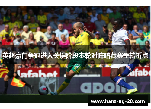 英超豪门争冠进入关键阶段本轮对阵暗藏赛季转折点 英超豪门争冠进入关键阶段本轮对阵暗藏赛季转折点