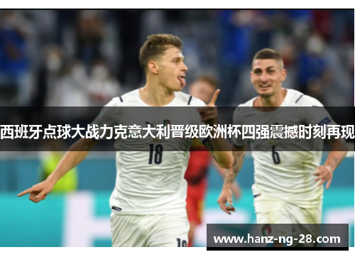 西班牙点球大战力克意大利晋级欧洲杯四强震撼时刻再现 西班牙点球大战力克意大利晋级欧洲杯四强震撼时刻再现
