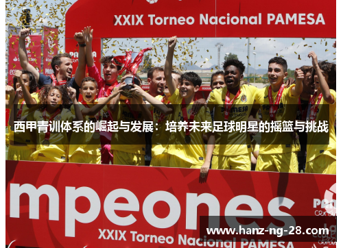 西甲青训体系的崛起与发展：培养未来足球明星的摇篮与挑战