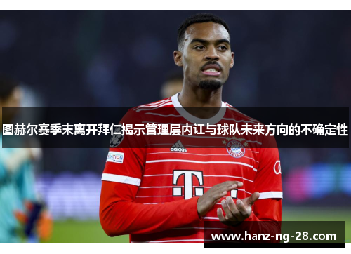 图赫尔赛季末离开拜仁揭示管理层内讧与球队未来方向的不确定性