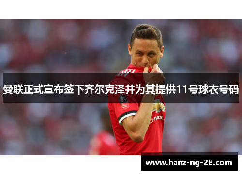 曼联正式宣布签下齐尔克泽并为其提供11号球衣号码