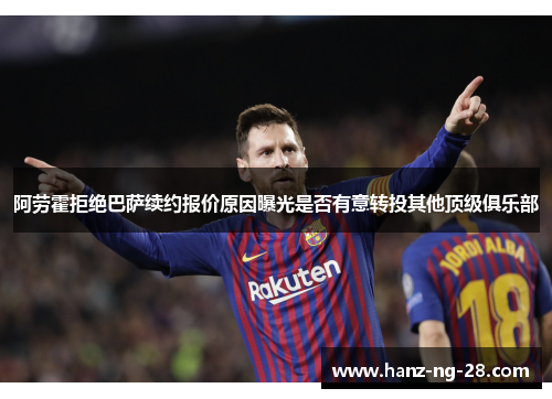 阿劳霍拒绝巴萨续约报价原因曝光是否有意转投其他顶级俱乐部